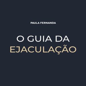 O Guia da Ejaculação - Paula Fernanda